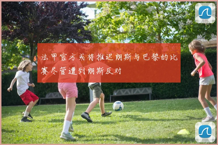 法甲官方或将推迟朗斯与巴黎的比赛尽管遭到朗斯反对