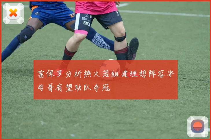 富保罗分析热火若组建理想阵容字母哥有望助队夺冠
