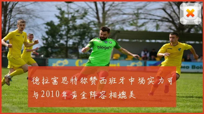 德拉富恩特称赞西班牙中场实力可与2010年黄金阵容相媲美